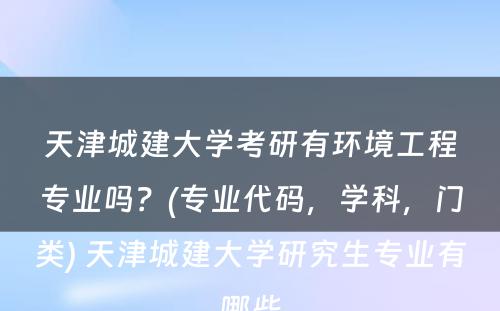 天津城建大学考研有环境工程专业吗？(专业代码，学科，门类) 天津城建大学研究生专业有哪些