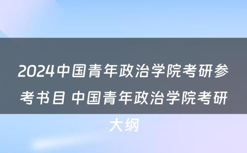 2024中国青年政治学院考研参考书目 中国青年政治学院考研大纲