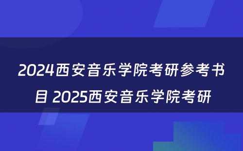 2024西安音乐学院考研参考书目 2025西安音乐学院考研