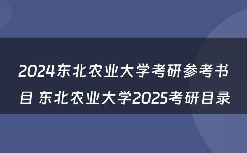 2024东北农业大学考研参考书目 东北农业大学2025考研目录