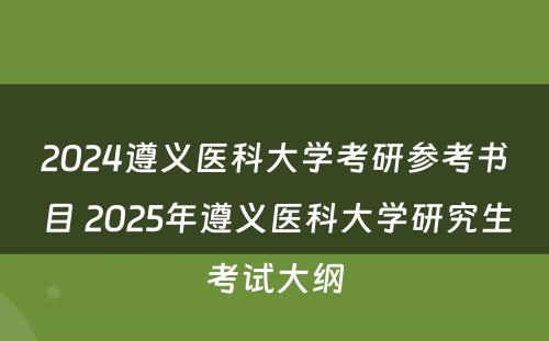 2024遵义医科大学考研参考书目 2025年遵义医科大学研究生考试大纲