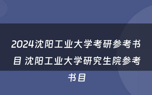 2024沈阳工业大学考研参考书目 沈阳工业大学研究生院参考书目