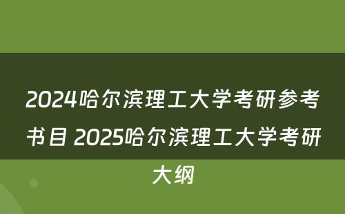 2024哈尔滨理工大学考研参考书目 2025哈尔滨理工大学考研大纲