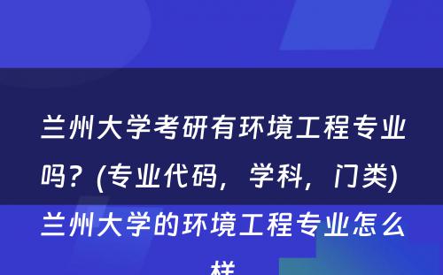 兰州大学考研有环境工程专业吗？(专业代码，学科，门类) 兰州大学的环境工程专业怎么样