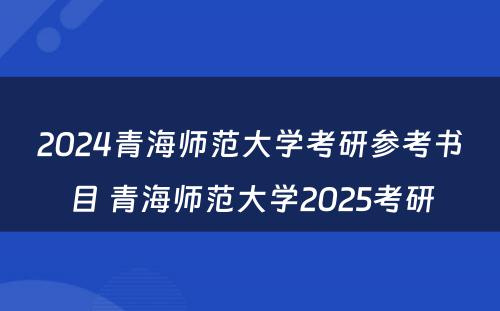 2024青海师范大学考研参考书目 青海师范大学2025考研