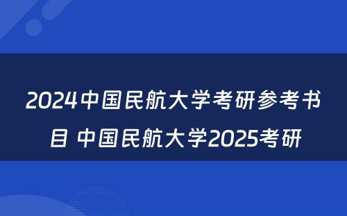 2024中国民航大学考研参考书目 中国民航大学2025考研