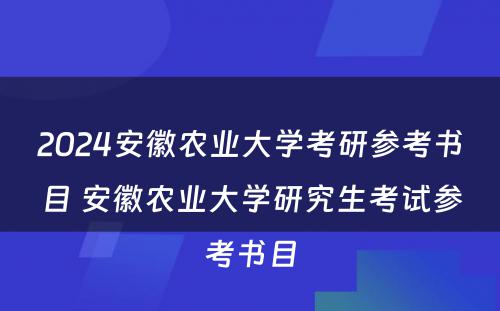 2024安徽农业大学考研参考书目 安徽农业大学研究生考试参考书目