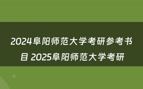 2024阜阳师范大学考研参考书目 2025阜阳师范大学考研