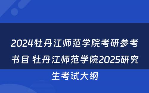 2024牡丹江师范学院考研参考书目 牡丹江师范学院2025研究生考试大纲