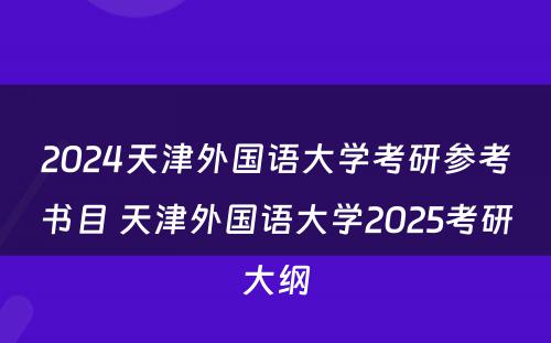2024天津外国语大学考研参考书目 天津外国语大学2025考研大纲