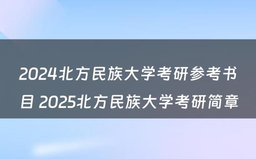 2024北方民族大学考研参考书目 2025北方民族大学考研简章