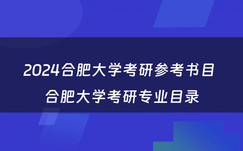 2024合肥大学考研参考书目 合肥大学考研专业目录