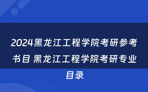 2024黑龙江工程学院考研参考书目 黑龙江工程学院考研专业目录