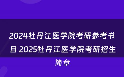 2024牡丹江医学院考研参考书目 2025牡丹江医学院考研招生简章