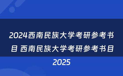 2024西南民族大学考研参考书目 西南民族大学考研参考书目2025