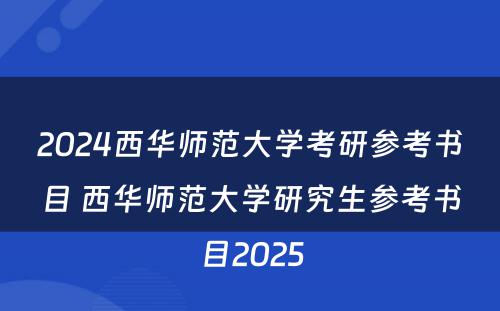 2024西华师范大学考研参考书目 西华师范大学研究生参考书目2025
