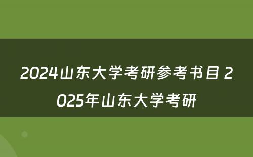 2024山东大学考研参考书目 2025年山东大学考研