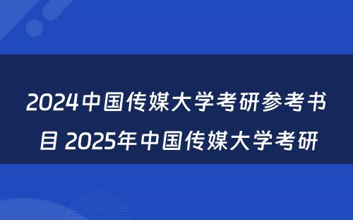 2024中国传媒大学考研参考书目 2025年中国传媒大学考研