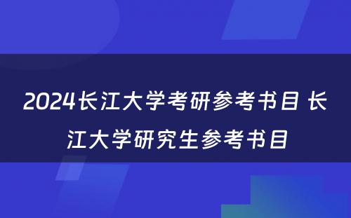 2024长江大学考研参考书目 长江大学研究生参考书目