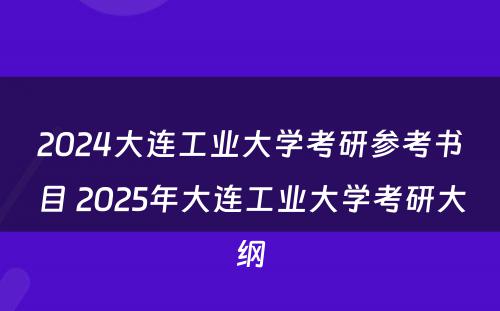 2024大连工业大学考研参考书目 2025年大连工业大学考研大纲