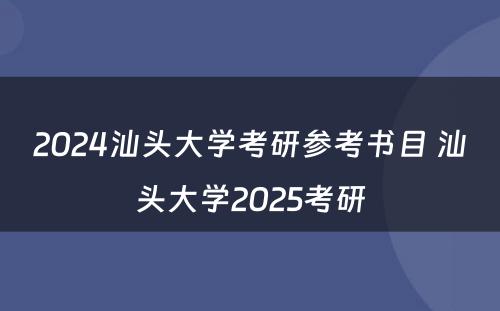 2024汕头大学考研参考书目 汕头大学2025考研