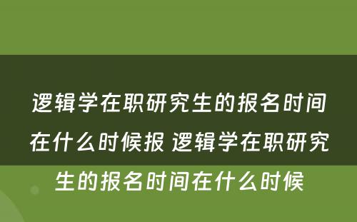 逻辑学在职研究生的报名时间在什么时候报 逻辑学在职研究生的报名时间在什么时候