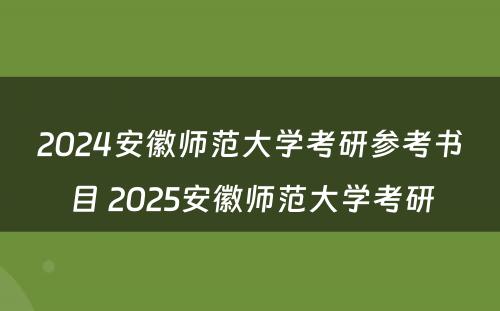2024安徽师范大学考研参考书目 2025安徽师范大学考研