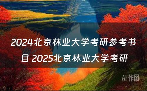 2024北京林业大学考研参考书目 2025北京林业大学考研