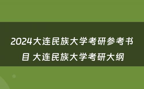 2024大连民族大学考研参考书目 大连民族大学考研大纲