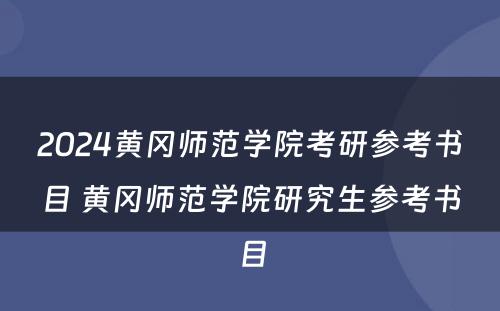 2024黄冈师范学院考研参考书目 黄冈师范学院研究生参考书目