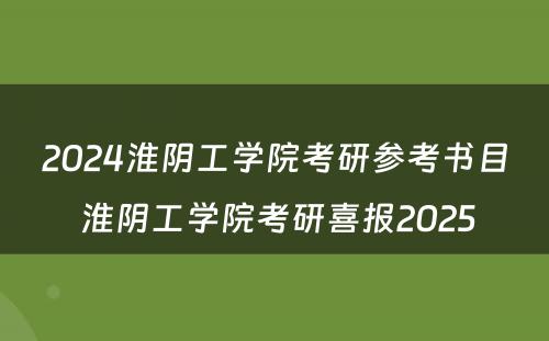 2024淮阴工学院考研参考书目 淮阴工学院考研喜报2025