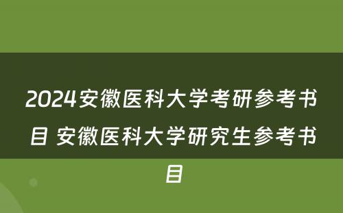 2024安徽医科大学考研参考书目 安徽医科大学研究生参考书目