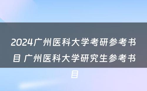 2024广州医科大学考研参考书目 广州医科大学研究生参考书目