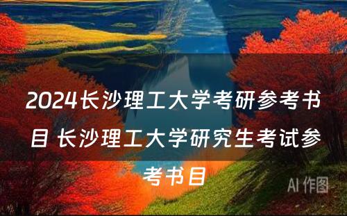 2024长沙理工大学考研参考书目 长沙理工大学研究生考试参考书目