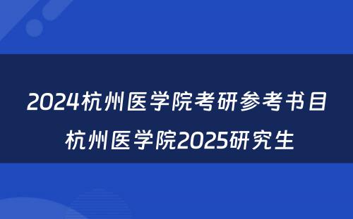 2024杭州医学院考研参考书目 杭州医学院2025研究生