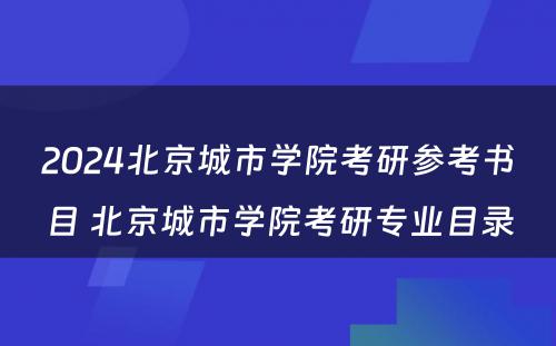 2024北京城市学院考研参考书目 北京城市学院考研专业目录