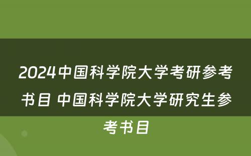 2024中国科学院大学考研参考书目 中国科学院大学研究生参考书目