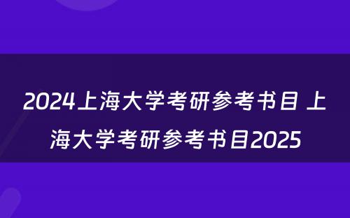 2024上海大学考研参考书目 上海大学考研参考书目2025