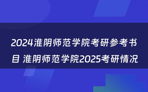 2024淮阴师范学院考研参考书目 淮阴师范学院2025考研情况