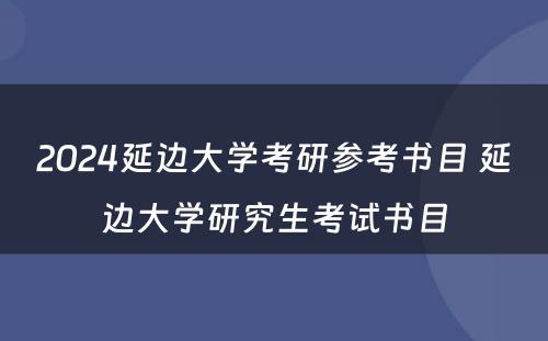 2024延边大学考研参考书目 延边大学研究生考试书目