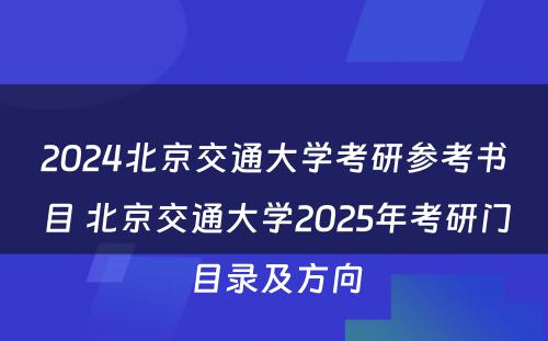 2024北京交通大学考研参考书目 北京交通大学2025年考研门目录及方向