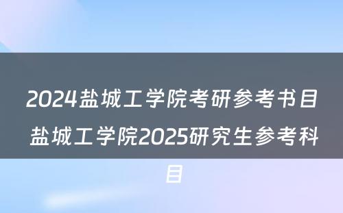 2024盐城工学院考研参考书目 盐城工学院2025研究生参考科目