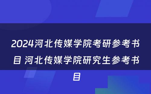 2024河北传媒学院考研参考书目 河北传媒学院研究生参考书目