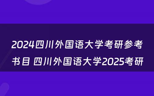 2024四川外国语大学考研参考书目 四川外国语大学2025考研
