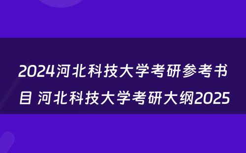 2024河北科技大学考研参考书目 河北科技大学考研大纲2025