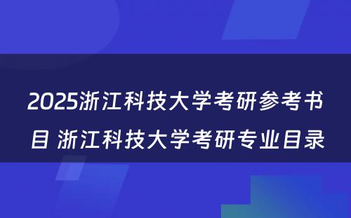 2025浙江科技大学考研参考书目 浙江科技大学考研专业目录