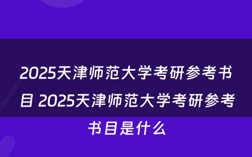 2025天津师范大学考研参考书目 2025天津师范大学考研参考书目是什么