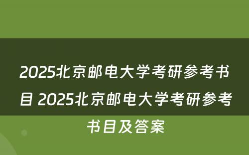 2025北京邮电大学考研参考书目 2025北京邮电大学考研参考书目及答案