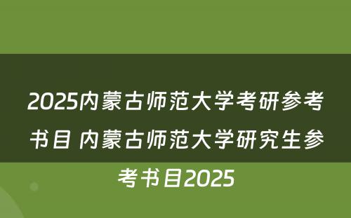 2025内蒙古师范大学考研参考书目 内蒙古师范大学研究生参考书目2025
