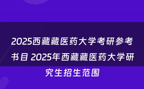 2025西藏藏医药大学考研参考书目 2025年西藏藏医药大学研究生招生范围